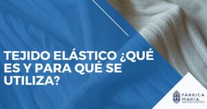 Tejido elástico ¿Qué es y para qué se utiliza?